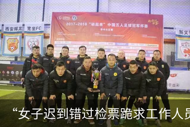 “女子迟到错过检票跪求工作人员”，最新通报：由于该列车已停止检票，按规定未予放行，工作人员进行了解释安抚，引导其改乘后续车次