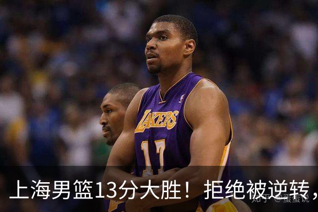 上海男篮13分大胜！拒绝被逆转，张镇麟大爆发，古德温14助攻