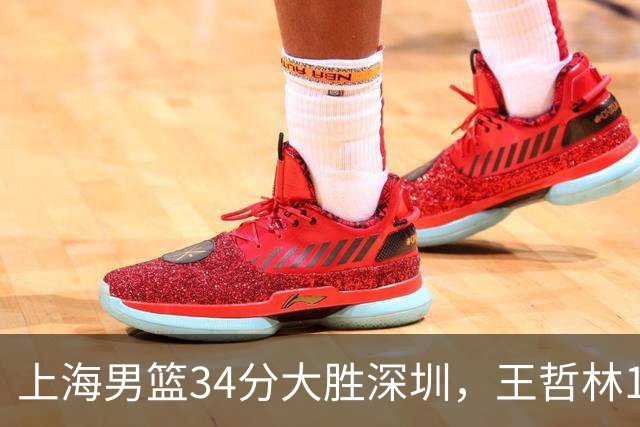 上海男篮34分大胜深圳，王哲林14+18古德温22+6+9，拉塞尔21+4+5