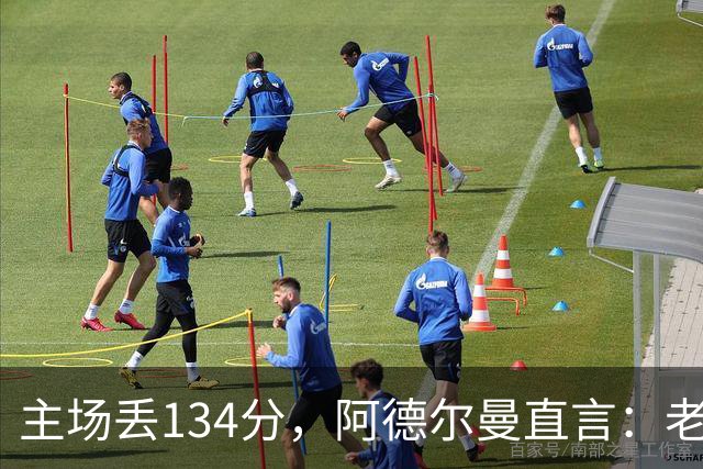 主场丢134分，阿德尔曼直言：老中青三代防守都不够好