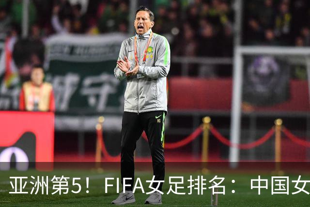亚洲第5！FIFA女足排名：中国女足降至世界第18 被韩国反超