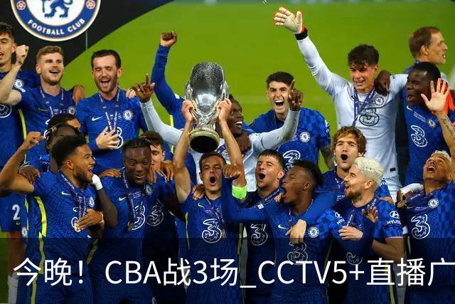 今晚！CBA战3场 CCTV5+直播广东男篮，姚明老东家上海男篮+浙江广厦分别出战