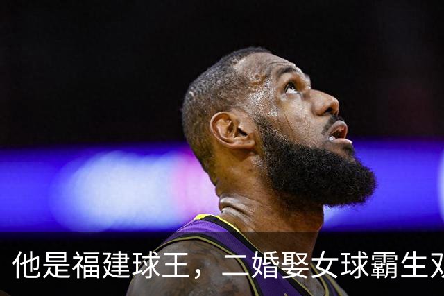 他是福建球王，二婚娶女球霸生双胞胎女儿，今下基层执教农民球员