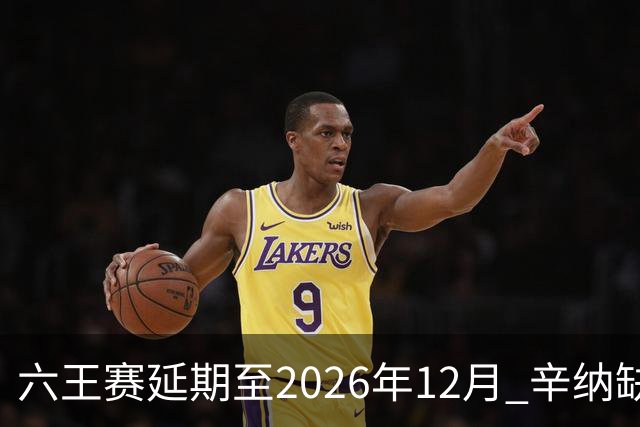 六王赛延期至2026年12月 辛纳缺席德约阿卡在列