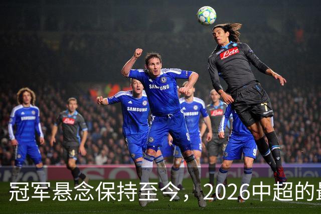 冠军悬念保持至今，2026中超的最大“惊喜”