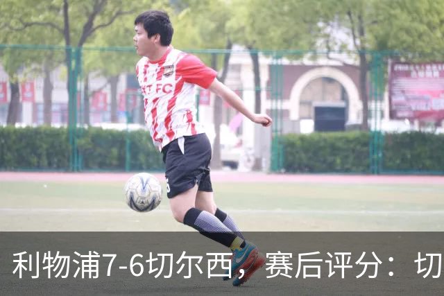 利物浦7-6切尔西，赛后评分：切尔西2人并列第一