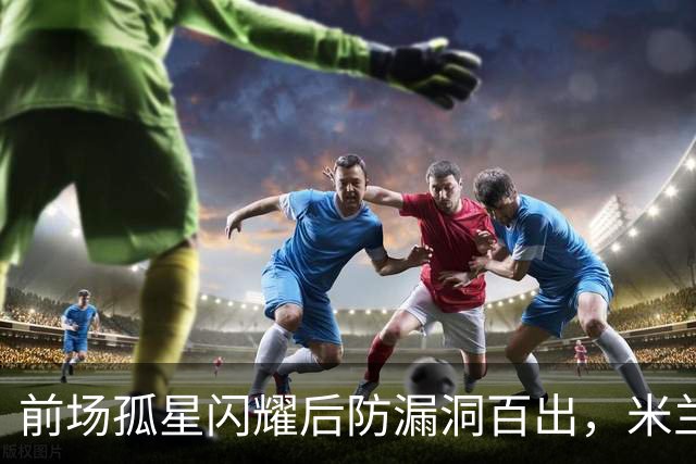 前场孤星闪耀后防漏洞百出，米兰在德比前遭痛击