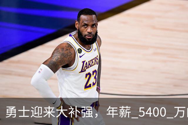 勇士迎来大补强，年薪 5400 万的前锋回归，库里最有希望夺冠的一年