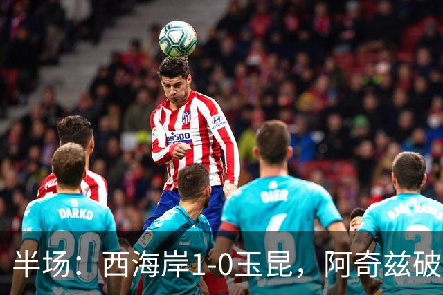 半场：西海岸1-0玉昆，阿奇兹破门，西海岸两球无效