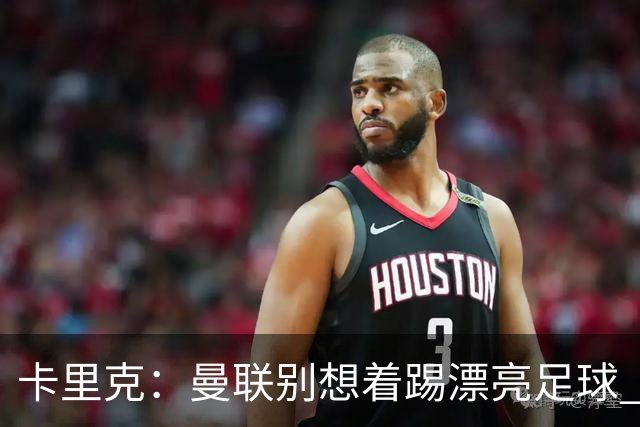 卡里克：曼联别想着踢漂亮足球 C罗重要时刻会出现