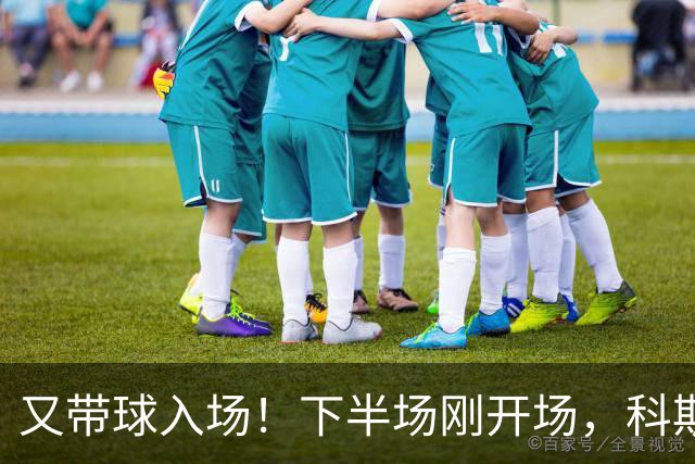 又带球入场！下半场刚开场，科斯托拉斯补射破门，布莱顿4-0领先