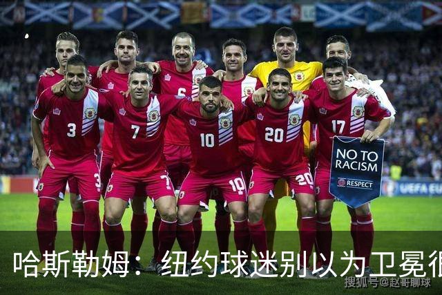 哈斯勒姆：纽约球迷别以为卫冕很容易 我当年和韦德也犯过这错误