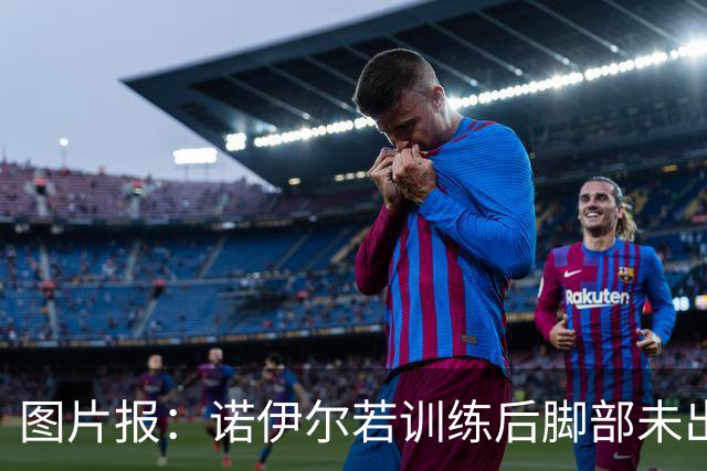 图片报：诺伊尔若训练后脚部未出现积液，将首发对阵阿森纳