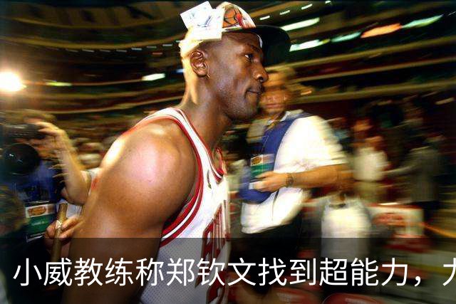 小威教练称郑钦文找到超能力，力挺其新赛季能拿大满贯冠军！