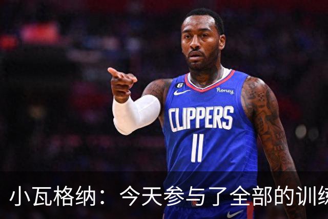 小瓦格纳：今天参与了全部的训练 计划出战明天的揭幕战
