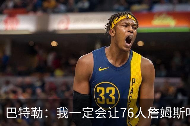 巴特勒：我一定会让76人詹姆斯吃尽苦头！