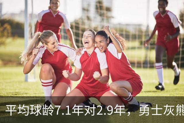 平均球龄7.1年对2.9年，勇士灰熊差出4.2年