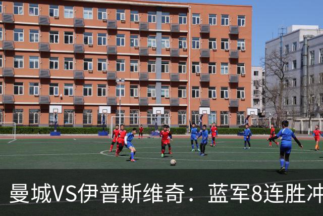 曼城VS伊普斯维奇：蓝军8连胜冲击，升班马难阻夺冠路