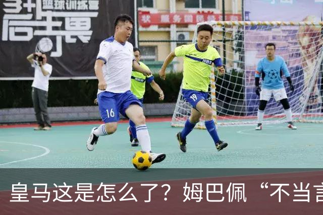 皇马这是怎么了？姆巴佩“不当言论”引大麻烦，国内媒体反应明显