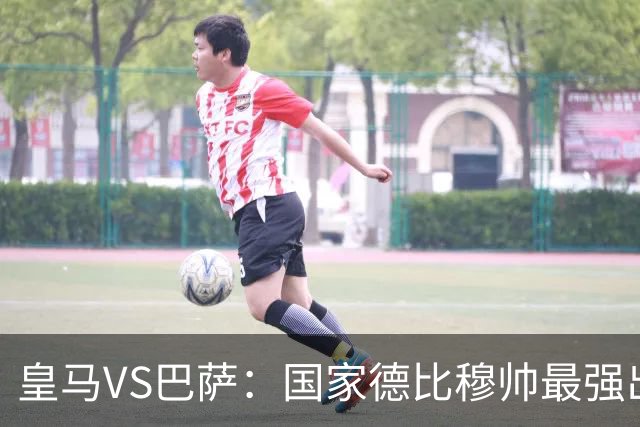 皇马VS巴萨：国家德比穆帅最强出击，法国双星坐镇，贝林领衔姆巴佩冲锋