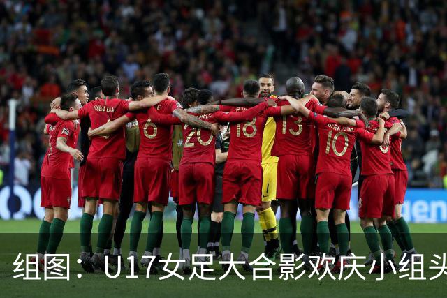 组图：U17女足大合影欢庆小组头名晋级 淘汰赛将对阵法国