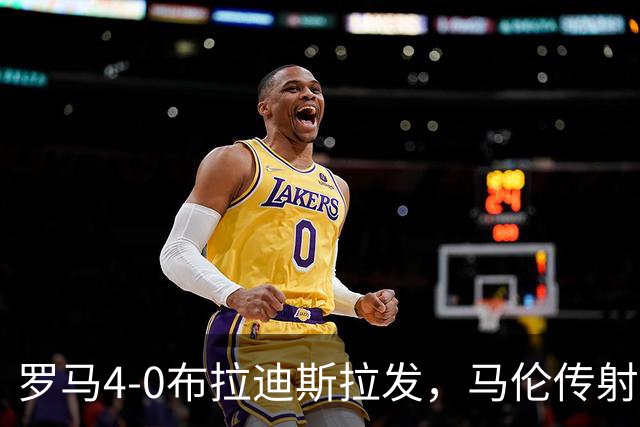罗马4-0布拉迪斯拉发，马伦传射，埃尔莫索、莫利纳、皮西利建功