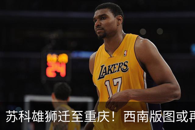 苏科雄狮迁至重庆！西南版图或再添CBA球队 3点注定难成昔日北控
