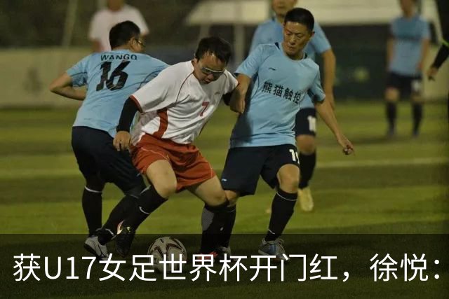 获U17女足世界杯开门红，徐悦：教练要求我们不惧怕任何对手