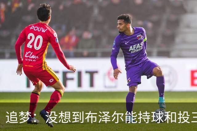 追梦：没想到布泽尔能持球&投三分 他敢于对抗还会喷垃圾话