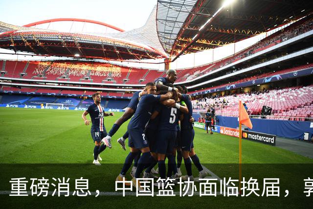 重磅消息，中国篮协面临换届，郭振明下课，姚明、刘玉栋、王治郅等4人，担任新掌门人，呼声最高！
