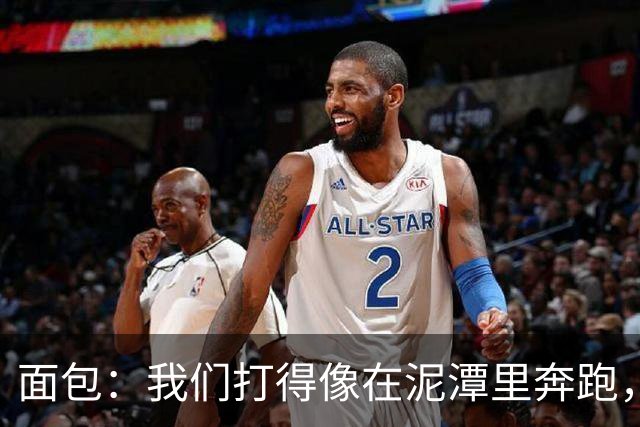 面包：我们打得像在泥潭里奔跑，这不是布伦森一个人的问题