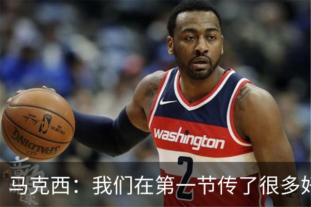 马克西：我们在第一节传了很多好球 我只是投丢了球