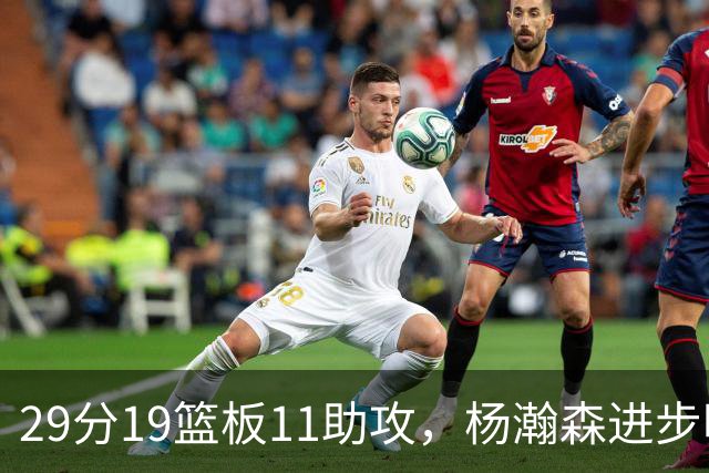 29分19篮板11助攻，杨瀚森进步明显！主教练诺里：对瀚森表现满意