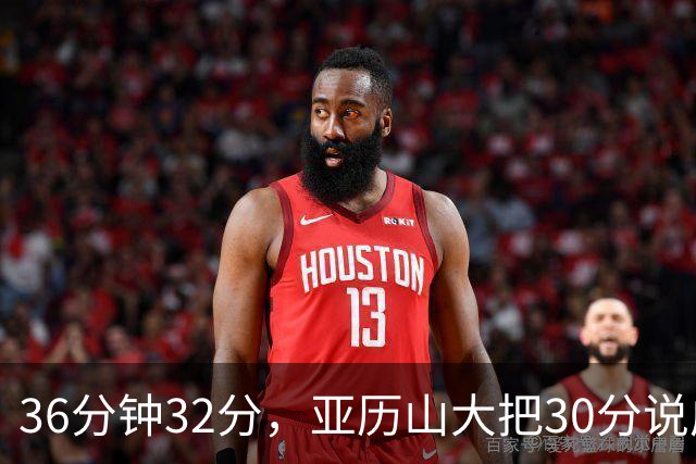 36分钟32分，亚历山大把30分说成"常规操作"