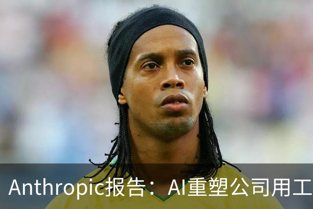 Anthropic报告：AI重塑公司用工结构，初级技术岗招聘明显收缩
