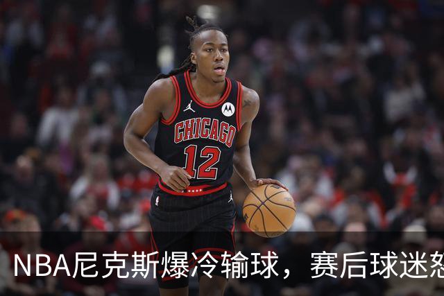 NBA尼克斯爆冷输球，赛后球迷怒喷3人，布里奇斯状态太差