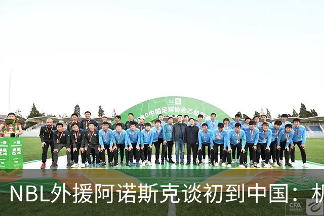 NBL外援阿诺斯克谈初到中国：机场汽车像宇宙飞船 感觉到了未来
